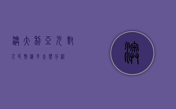 澳大利亚元对人民币汇率走势分析