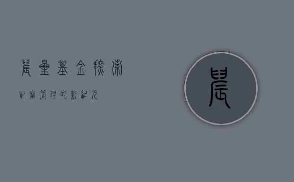 晨星基金，探索财富管理的新纪元
