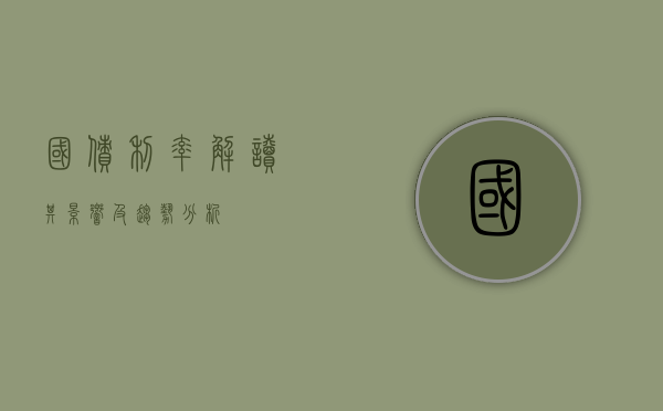 国债利率,解读其影响及趋势分析