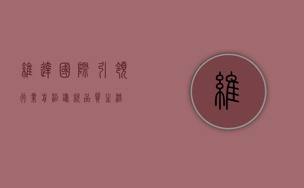 维达国际，引领行业前沿，铸就品质生活