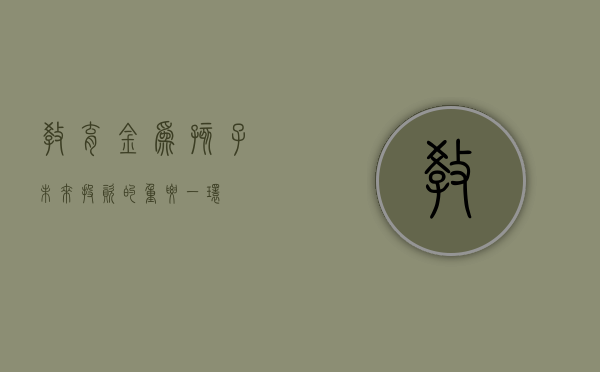 教育金，为孩子未来投资的重要一环