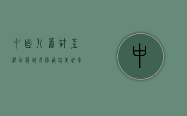 中国人寿财产保险,稳健保障,护航美好生活