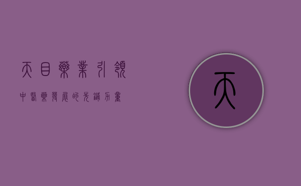 天目药业，引领中医药发展的先锋力量