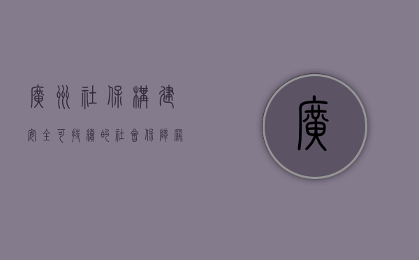 广州社保，构建安全、可持续的社会保障网络