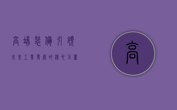 高端装备，引领未来工业发展的核心力量