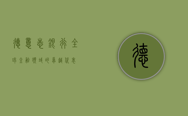 德意志银行，全球金融领域的卓越代表