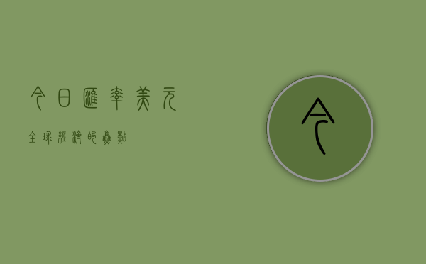 今日汇率美元，全球经济的焦点