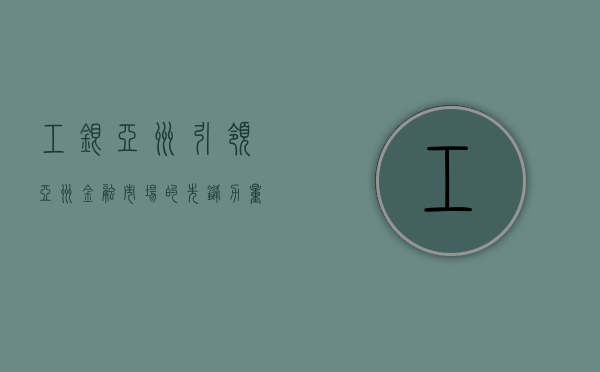 工银亚洲，引领亚洲金融市场的先锋力量