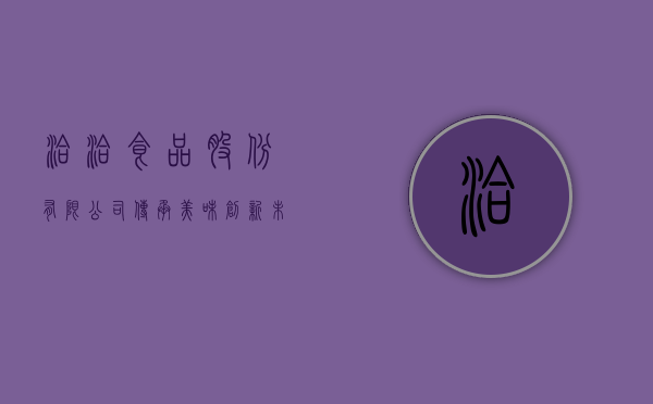 洽洽食品股份有限公司，传承美味，创新未来