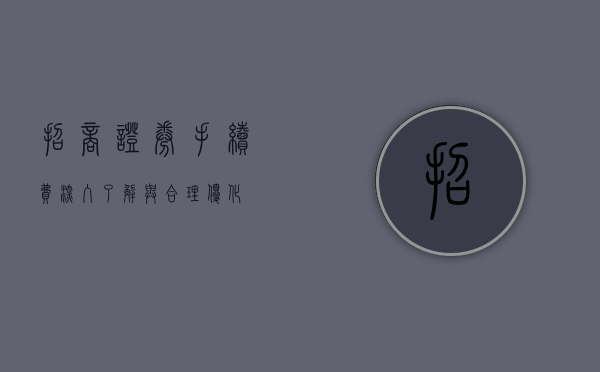招商证券手续费，深入了解与合理优化