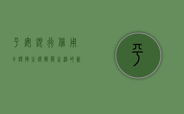 平安银行信用卡，便捷之选，智能生活的新篇章