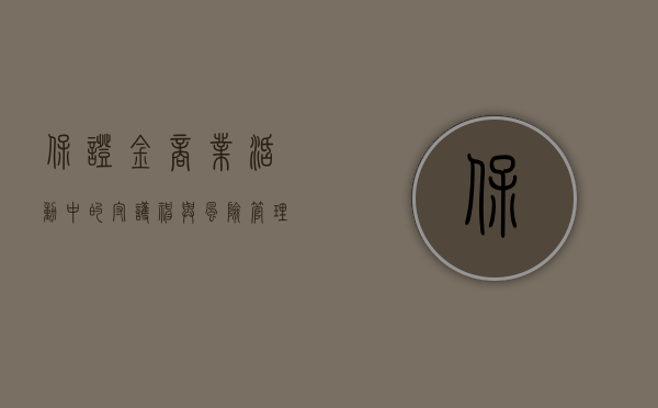 保证金，商业活动中的守护神与风险管理的关键要素