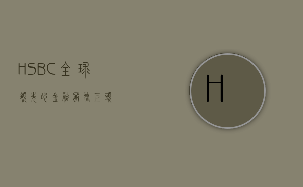 HSBC，全球领先的金融服务巨头