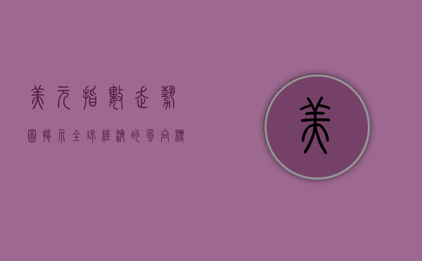 美元指数走势图，揭示全球经济的风向标
