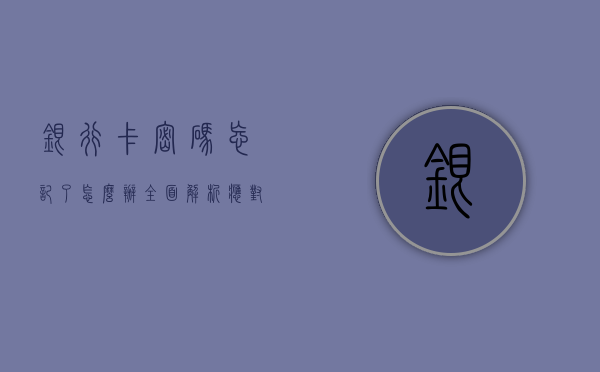 银行卡密码忘记了怎么办？全面解析应对之策