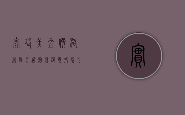 实时黄金价格，掌握金价动态，洞悉投资先机