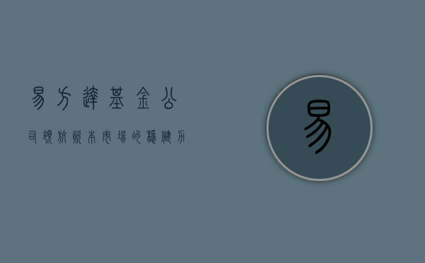 易方达基金公司，领航资本市场的稳健力量