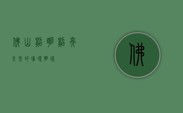 佛山照明，照亮未来的璀璨明珠