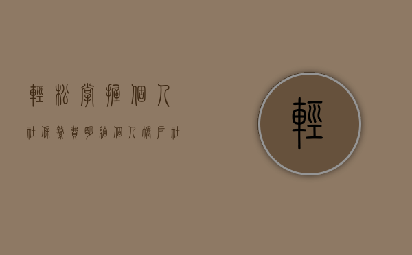 轻松掌握个人社保缴费明细—个人账户社保查询指南
