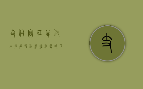支付宝红包使用指南，轻松掌握红包的正确使用方法