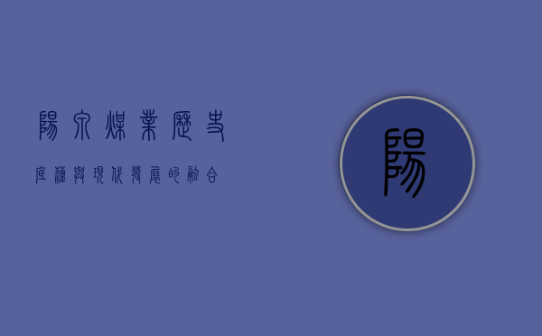 阳泉煤业,历史底蕴与现代发展的融合