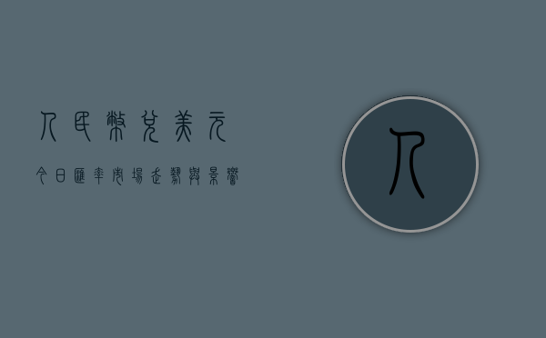 人民币兑美元今日汇率，市场走势与影响因素分析
