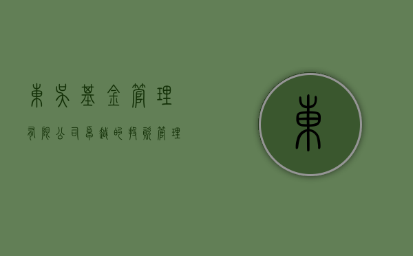 东吴基金管理有限公司，卓越的投资管理与风险控制实践