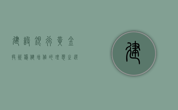 建设银行黄金投资，稳健增值的理想之选