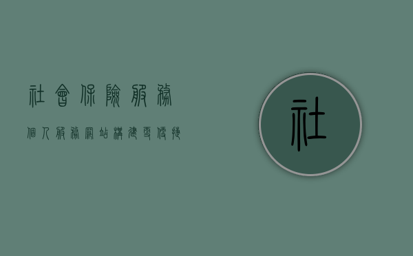 社会保险服务个人服务网站，构建更便捷的社会保障新平台