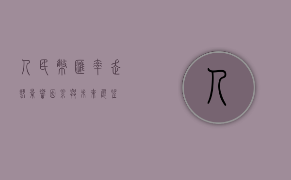 人民币汇率走势，影响因素与未来展望