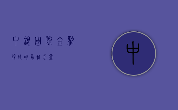 中银国际，金融领域的卓越力量