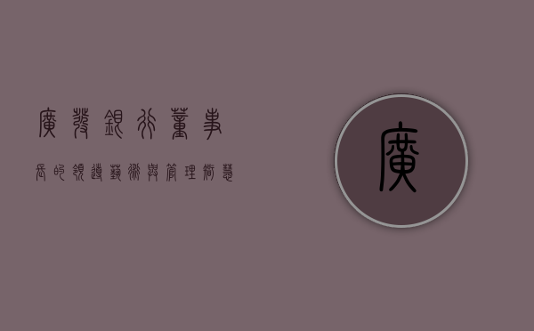 广发银行董事长的领导艺术与管理智慧