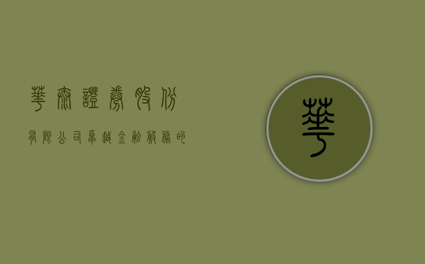 华泰证券股份有限公司，卓越金融服务的领航者