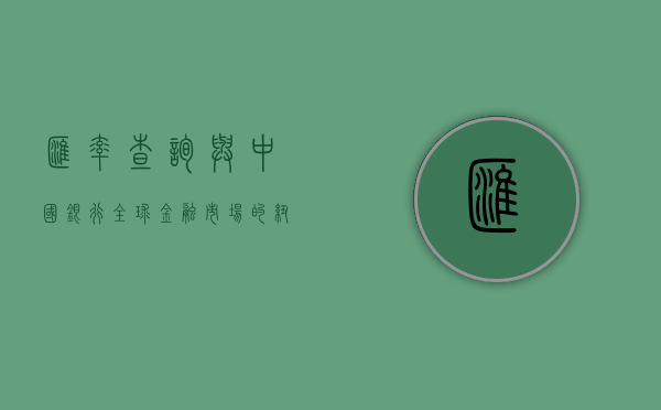 汇率查询与中国银行，全球金融市场的纽带