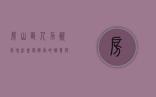 房山区人力资源和社会保障局的职责与担当