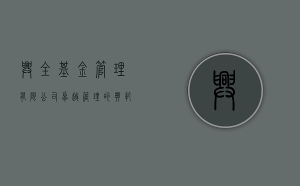 兴全基金管理有限公司，卓越管理的典范