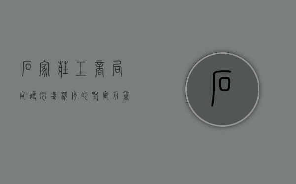 石家庄工商局，守护市场秩序的坚定力量