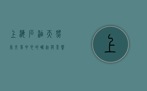 上海石油天然气交易中心的崛起与影响