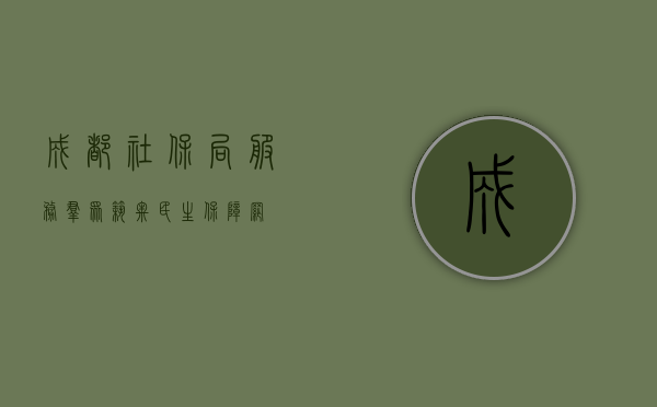 成都社保局，服务群众，筑牢民生保障网