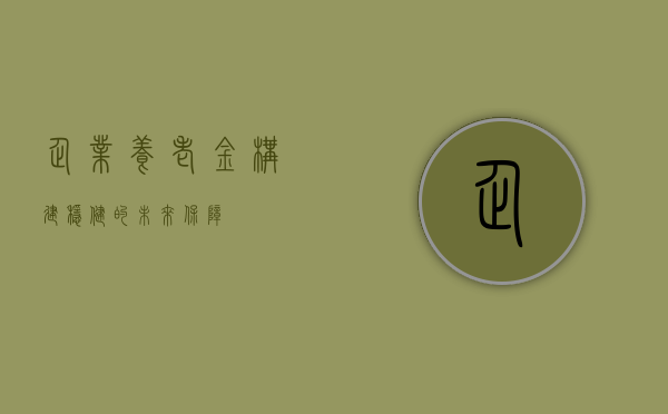 企业养老金，构建稳健的未来保障