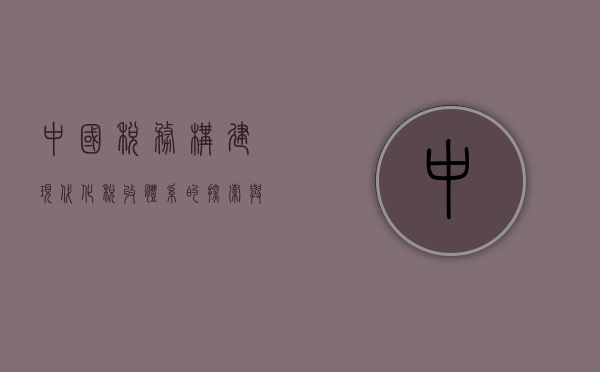 中国税务，构建现代化税收体系的探索与实践