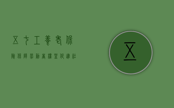 五七工养老保险，保障劳动者权益，促进社会和谐