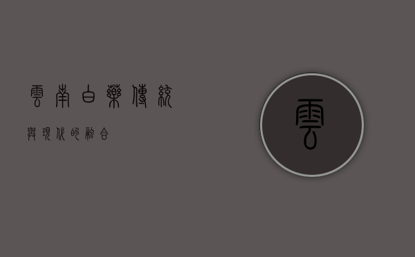 云南白药，传统与现代的融合