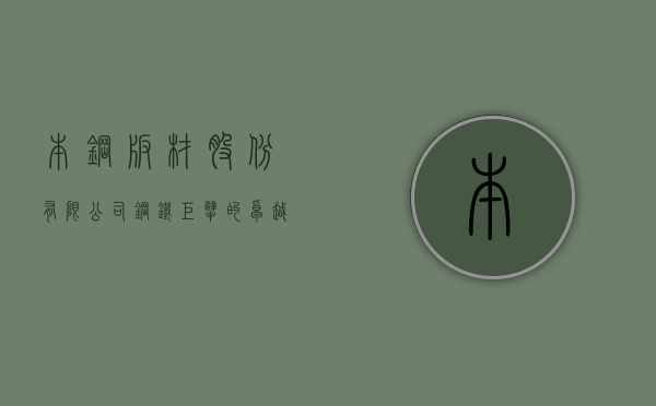 本钢板材股份有限公司，钢铁巨擘的卓越之路