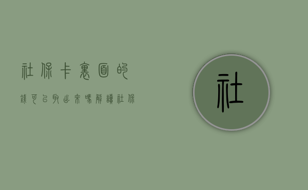 社保卡里面的钱可以取出来吗？解读社保卡金融功能及相关规定