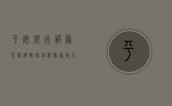 平安银行服务电话，连接你我，服务至上的桥梁