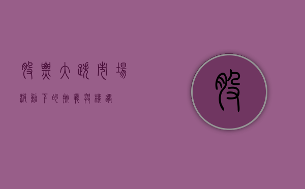股票大跌，市场波动下的挑战与机遇