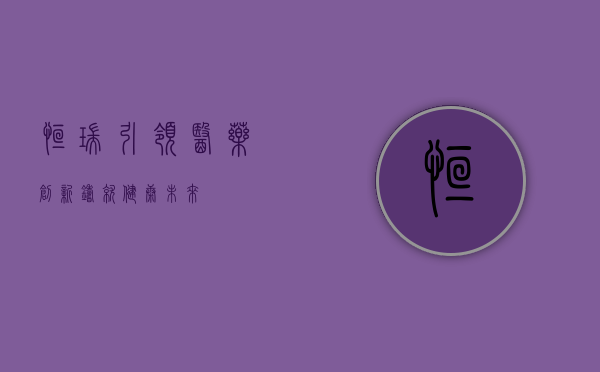 恒瑞,引领医药创新,铸就健康未来
