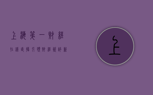 上海第一财经在线直播，引领财经资讯新时代的先锋力量