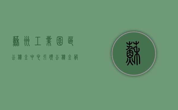 苏州工业园区公积金中心，引领公积金服务新标杆